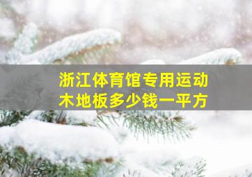 浙江体育馆专用运动木地板多少钱一平方