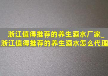 浙江值得推荐的养生酒水厂家_浙江值得推荐的养生酒水怎么代理