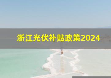 浙江光伏补贴政策2024