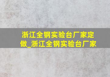 浙江全钢实验台厂家定做_浙江全钢实验台厂家