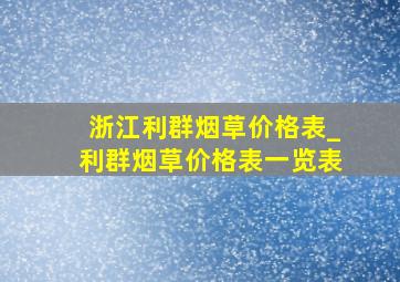 浙江利群烟草价格表_利群烟草价格表一览表