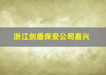 浙江剑盾保安公司嘉兴