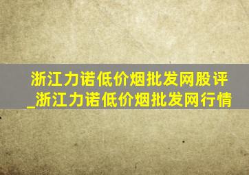 浙江力诺(低价烟批发网)股评_浙江力诺(低价烟批发网)行情