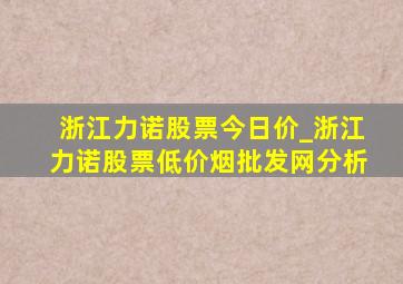 浙江力诺股票今日价_浙江力诺股票(低价烟批发网)分析