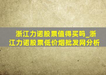 浙江力诺股票值得买吗_浙江力诺股票(低价烟批发网)分析