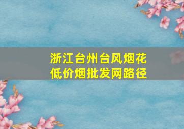 浙江台州台风烟花(低价烟批发网)路径