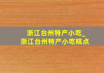 浙江台州特产小吃_浙江台州特产小吃糕点