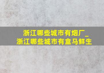 浙江哪些城市有烟厂_浙江哪些城市有盒马鲜生