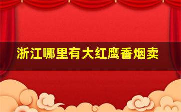 浙江哪里有大红鹰香烟卖