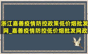 浙江嘉善疫情防控政策(低价烟批发网)_嘉善疫情防控(低价烟批发网)政策咨询