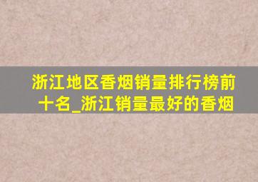 浙江地区香烟销量排行榜前十名_浙江销量最好的香烟