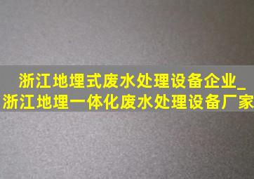 浙江地埋式废水处理设备企业_浙江地埋一体化废水处理设备厂家