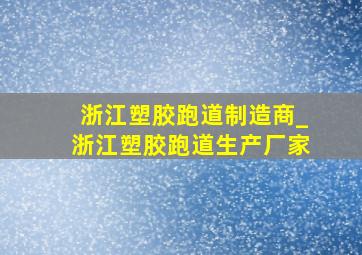 浙江塑胶跑道制造商_浙江塑胶跑道生产厂家