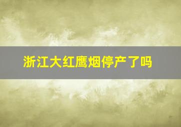 浙江大红鹰烟停产了吗