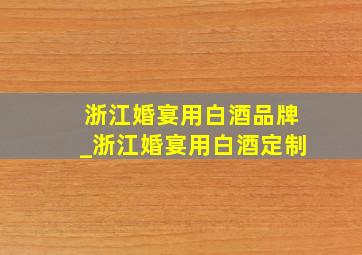 浙江婚宴用白酒品牌_浙江婚宴用白酒定制