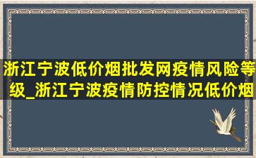 浙江宁波(低价烟批发网)疫情风险等级_浙江宁波疫情防控情况(低价烟批发网)