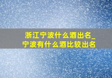 浙江宁波什么酒出名_宁波有什么酒比较出名