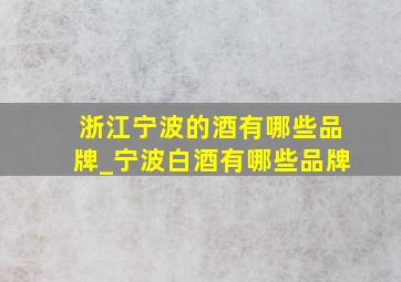 浙江宁波的酒有哪些品牌_宁波白酒有哪些品牌