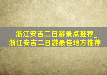 浙江安吉二日游景点推荐_浙江安吉二日游最佳地方推荐