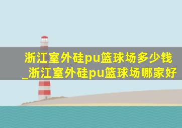 浙江室外硅pu篮球场多少钱_浙江室外硅pu篮球场哪家好