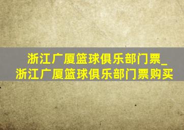 浙江广厦篮球俱乐部门票_浙江广厦篮球俱乐部门票购买