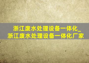 浙江废水处理设备一体化_浙江废水处理设备一体化厂家