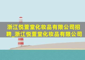 浙江悦萱堂化妆品有限公司招聘_浙江悦萱堂化妆品有限公司