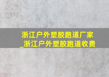 浙江户外塑胶跑道厂家_浙江户外塑胶跑道收费