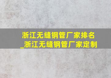 浙江无缝钢管厂家排名_浙江无缝钢管厂家定制