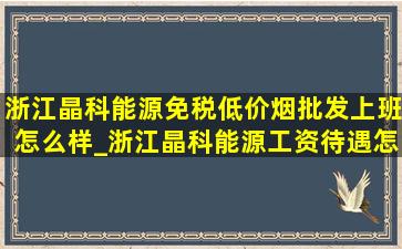 浙江晶科能源(免税低价烟批发)上班怎么样_浙江晶科能源工资待遇怎么样