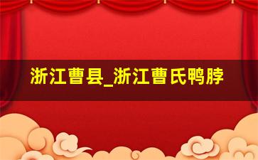 浙江曹县_浙江曹氏鸭脖