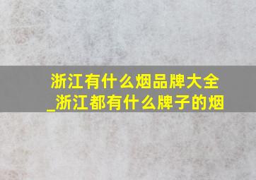 浙江有什么烟品牌大全_浙江都有什么牌子的烟