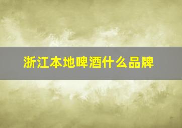 浙江本地啤酒什么品牌