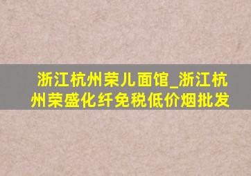 浙江杭州荣儿面馆_浙江杭州荣盛化纤(免税低价烟批发)