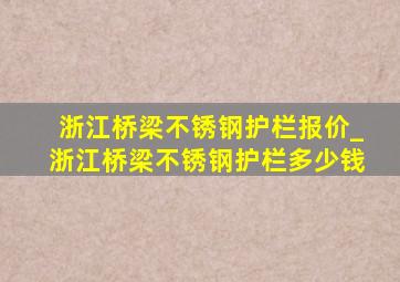 浙江桥梁不锈钢护栏报价_浙江桥梁不锈钢护栏多少钱