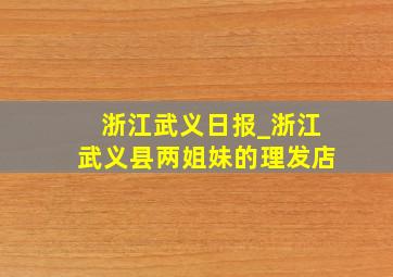 浙江武义日报_浙江武义县两姐妹的理发店