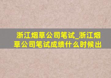 浙江烟草公司笔试_浙江烟草公司笔试成绩什么时候出