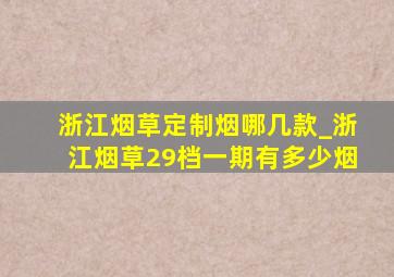 浙江烟草定制烟哪几款_浙江烟草29档一期有多少烟