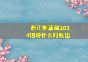 浙江烟草局2024招聘什么时候出