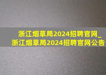 浙江烟草局2024招聘官网_浙江烟草局2024招聘官网公告