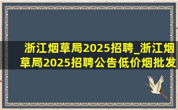 浙江烟草局2025招聘_浙江烟草局2025招聘公告(低价烟批发网)