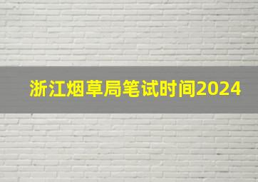 浙江烟草局笔试时间2024