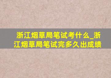 浙江烟草局笔试考什么_浙江烟草局笔试完多久出成绩