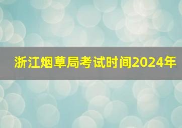 浙江烟草局考试时间2024年