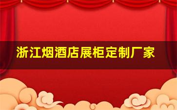 浙江烟酒店展柜定制厂家