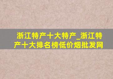 浙江特产十大特产_浙江特产十大排名榜(低价烟批发网)