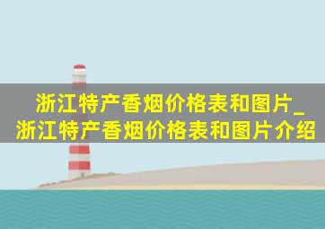 浙江特产香烟价格表和图片_浙江特产香烟价格表和图片介绍