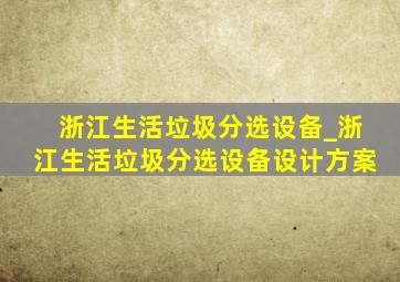 浙江生活垃圾分选设备_浙江生活垃圾分选设备设计方案