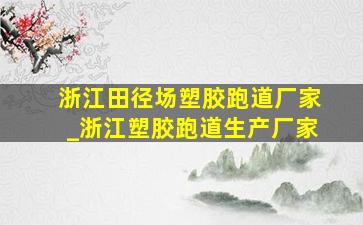 浙江田径场塑胶跑道厂家_浙江塑胶跑道生产厂家