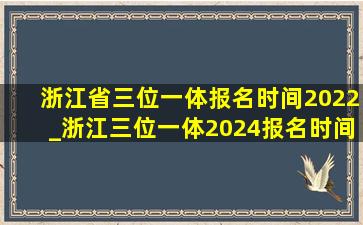 浙江省三位一体报名时间2022_浙江三位一体2024报名时间